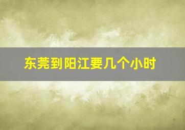 东莞到阳江要几个小时