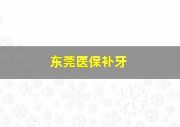 东莞医保补牙