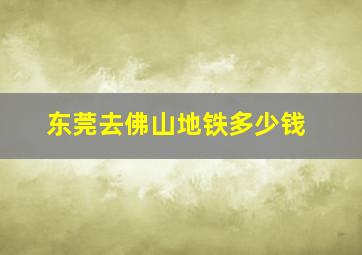 东莞去佛山地铁多少钱