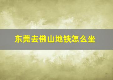 东莞去佛山地铁怎么坐