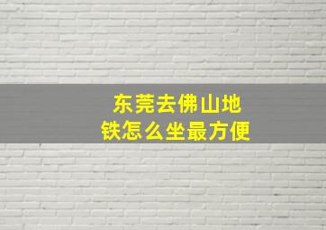 东莞去佛山地铁怎么坐最方便