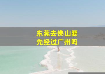 东莞去佛山要先经过广州吗