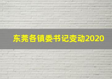 东莞各镇委书记变动2020