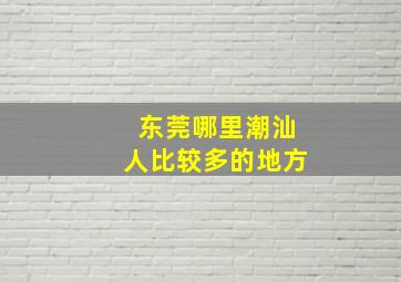 东莞哪里潮汕人比较多的地方