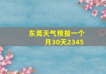 东莞天气预报一个月30天2345