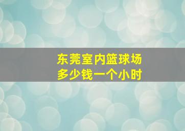 东莞室内篮球场多少钱一个小时