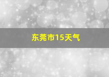 东莞市15天气