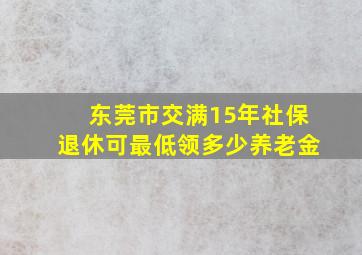 东莞市交满15年社保退休可最低领多少养老金