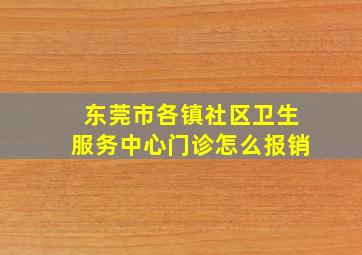 东莞市各镇社区卫生服务中心门诊怎么报销