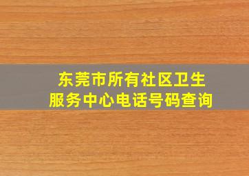 东莞市所有社区卫生服务中心电话号码查询