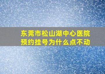 东莞市松山湖中心医院预约挂号为什么点不动