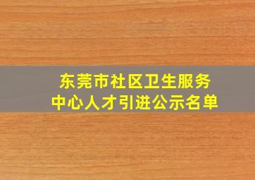 东莞市社区卫生服务中心人才引进公示名单