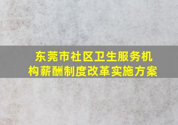 东莞市社区卫生服务机构薪酬制度改革实施方案