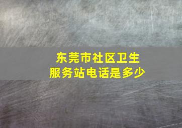 东莞市社区卫生服务站电话是多少