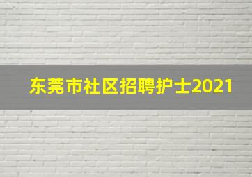 东莞市社区招聘护士2021