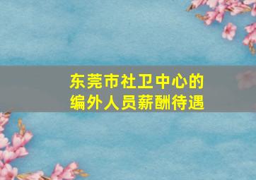 东莞市社卫中心的编外人员薪酬待遇