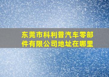 东莞市科利普汽车零部件有限公司地址在哪里