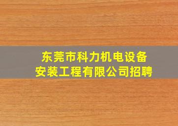 东莞市科力机电设备安装工程有限公司招聘