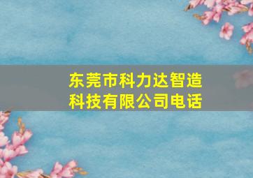 东莞市科力达智造科技有限公司电话