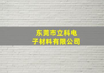 东莞市立科电子材料有限公司