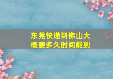 东莞快递到佛山大概要多久时间能到