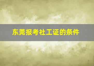 东莞报考社工证的条件