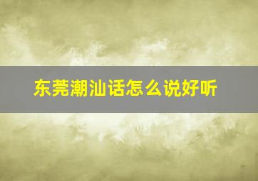 东莞潮汕话怎么说好听