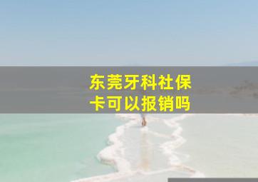 东莞牙科社保卡可以报销吗