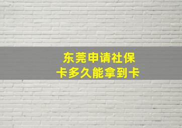 东莞申请社保卡多久能拿到卡