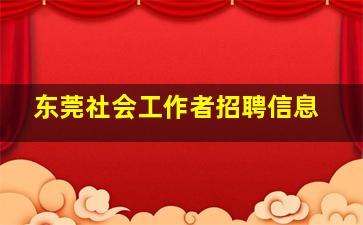 东莞社会工作者招聘信息