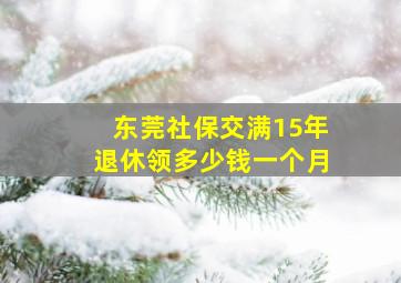 东莞社保交满15年退休领多少钱一个月