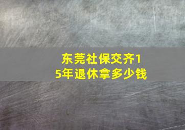 东莞社保交齐15年退休拿多少钱