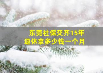 东莞社保交齐15年退休拿多少钱一个月