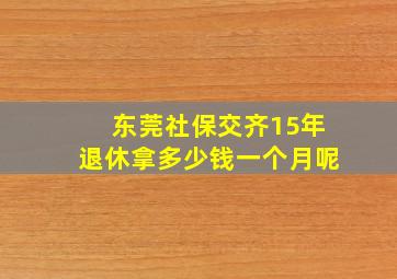 东莞社保交齐15年退休拿多少钱一个月呢