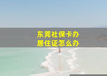 东莞社保卡办居住证怎么办