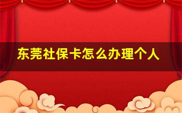 东莞社保卡怎么办理个人