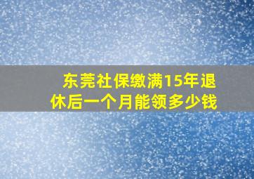 东莞社保缴满15年退休后一个月能领多少钱