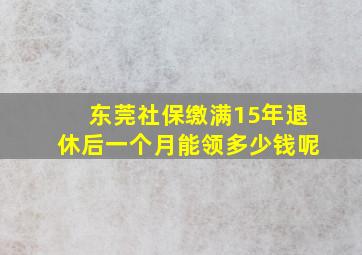 东莞社保缴满15年退休后一个月能领多少钱呢