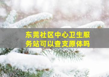 东莞社区中心卫生服务站可以查支原体吗