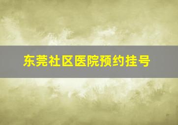 东莞社区医院预约挂号