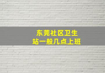 东莞社区卫生站一般几点上班