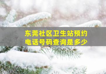 东莞社区卫生站预约电话号码查询是多少