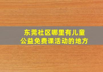 东莞社区哪里有儿童公益免费课活动的地方