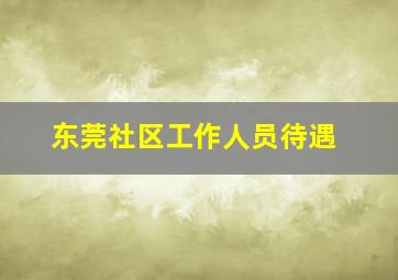 东莞社区工作人员待遇