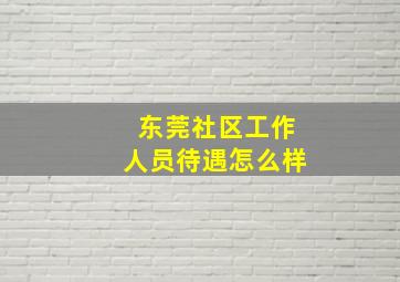 东莞社区工作人员待遇怎么样