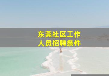 东莞社区工作人员招聘条件