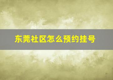 东莞社区怎么预约挂号