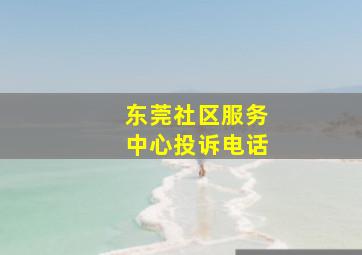 东莞社区服务中心投诉电话