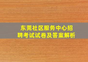 东莞社区服务中心招聘考试试卷及答案解析