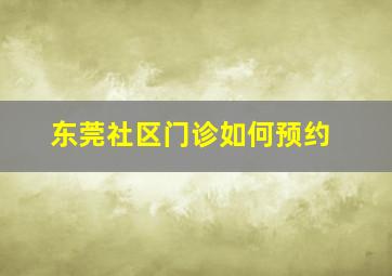 东莞社区门诊如何预约